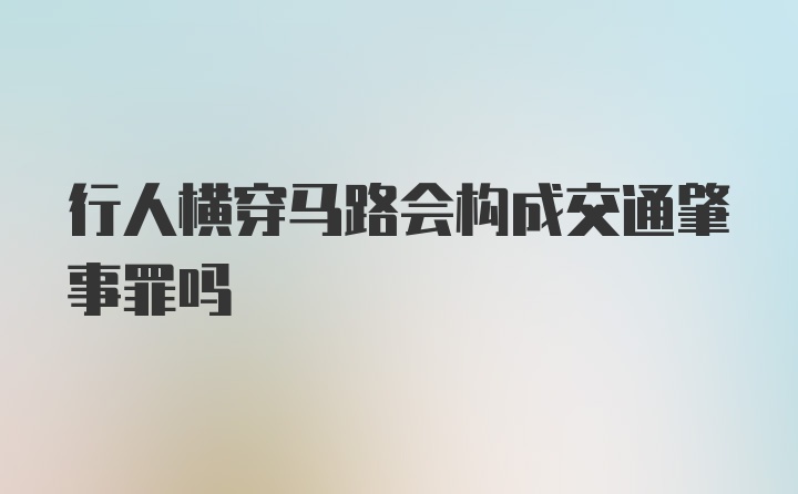 行人横穿马路会构成交通肇事罪吗