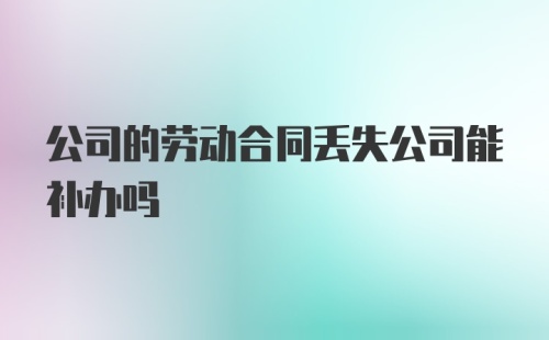 公司的劳动合同丢失公司能补办吗