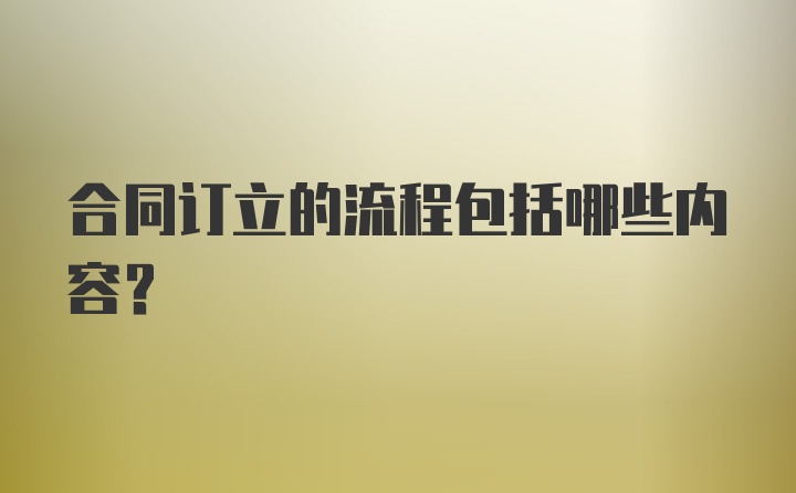 合同订立的流程包括哪些内容？