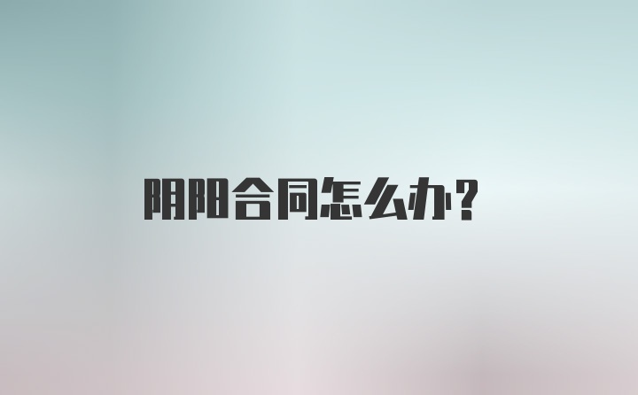 阴阳合同怎么办？