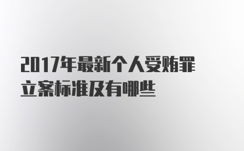 2017年最新个人受贿罪立案标准及有哪些