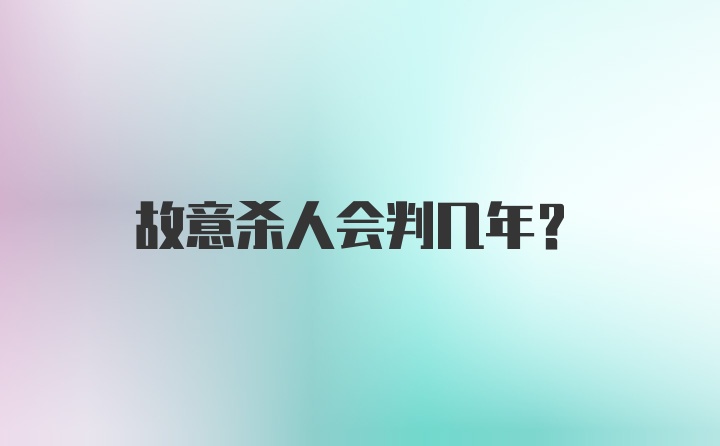 故意杀人会判几年?