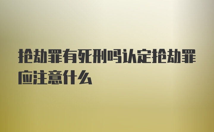 抢劫罪有死刑吗认定抢劫罪应注意什么