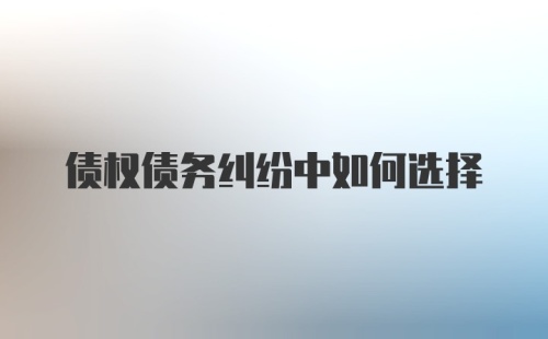 债权债务纠纷中如何选择