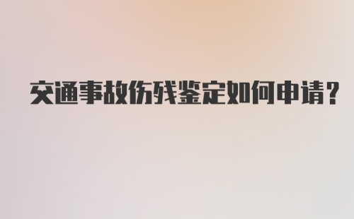 交通事故伤残鉴定如何申请？