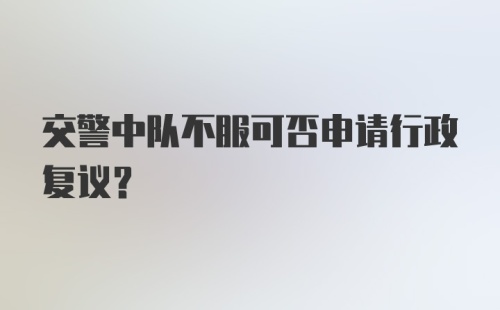 交警中队不服可否申请行政复议？