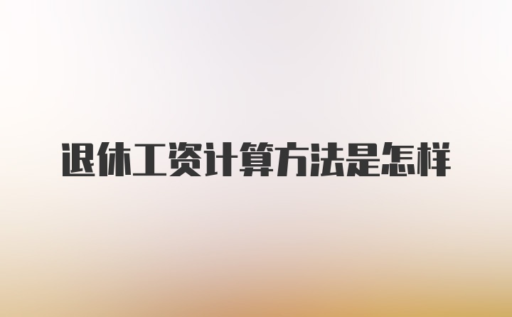 退休工资计算方法是怎样