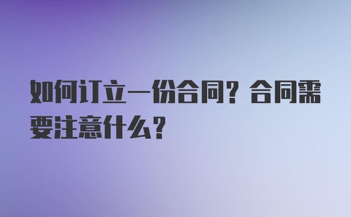 如何订立一份合同？合同需要注意什么？