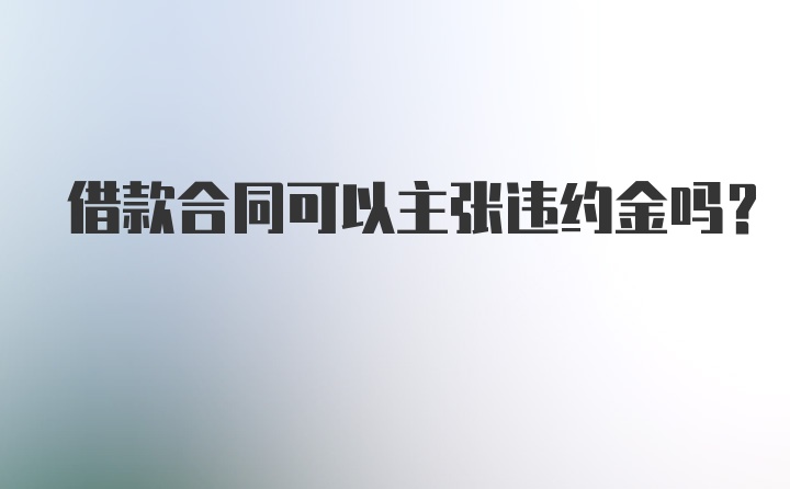 借款合同可以主张违约金吗？