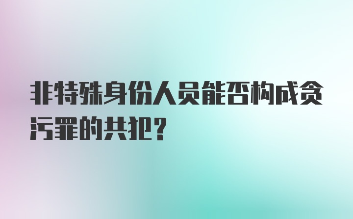 非特殊身份人员能否构成贪污罪的共犯？