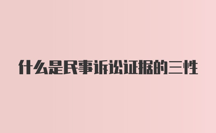 什么是民事诉讼证据的三性