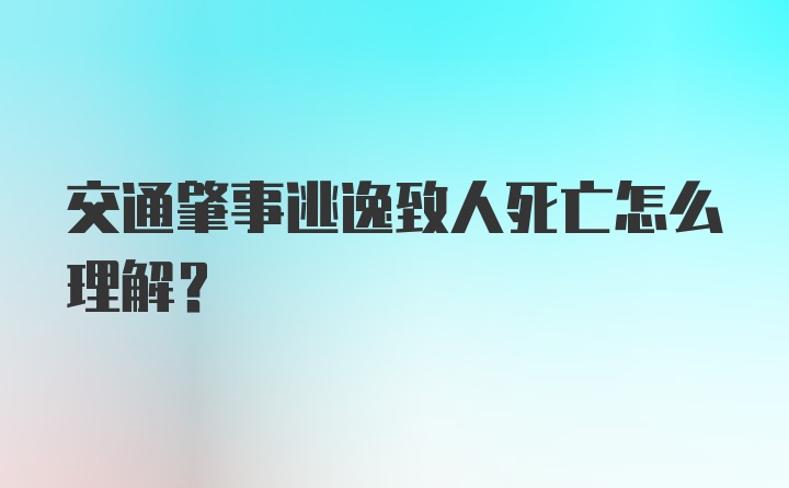 交通肇事逃逸致人死亡怎么理解？