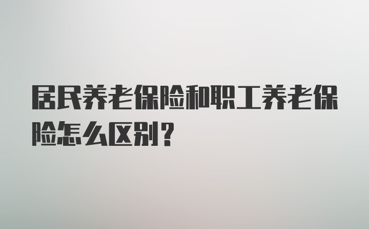 居民养老保险和职工养老保险怎么区别？