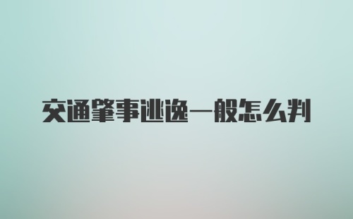 交通肇事逃逸一般怎么判