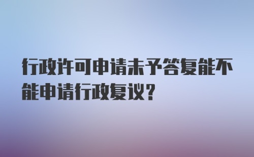 行政许可申请未予答复能不能申请行政复议？