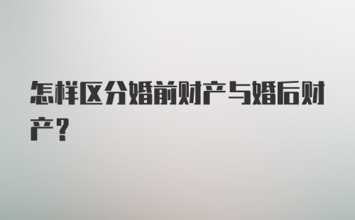 怎样区分婚前财产与婚后财产?