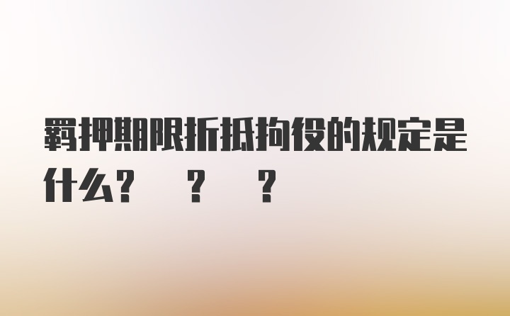 羁押期限折抵拘役的规定是什么? ? ?