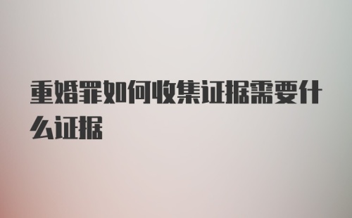 重婚罪如何收集证据需要什么证据