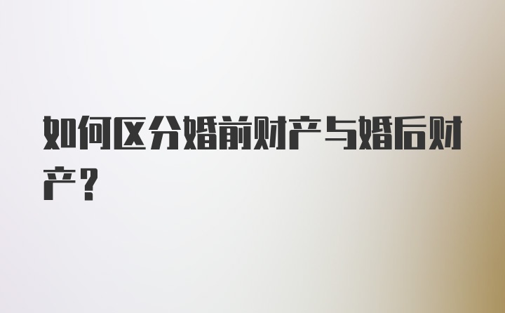 如何区分婚前财产与婚后财产？