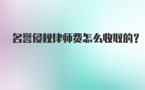 名誉侵权律师费怎么收取的？