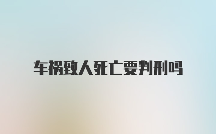 车祸致人死亡要判刑吗