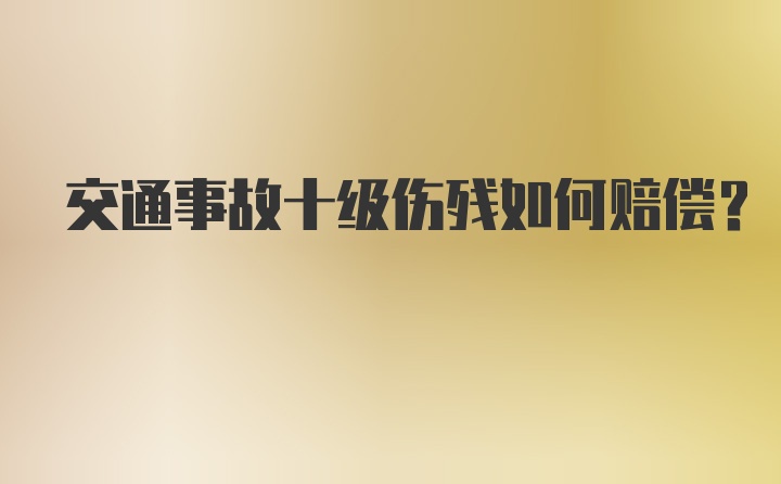 交通事故十级伤残如何赔偿？