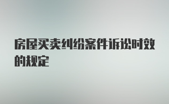 房屋买卖纠纷案件诉讼时效的规定