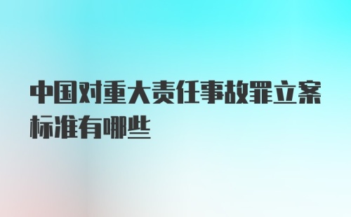 中国对重大责任事故罪立案标准有哪些