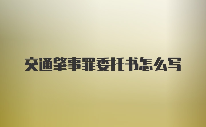 交通肇事罪委托书怎么写