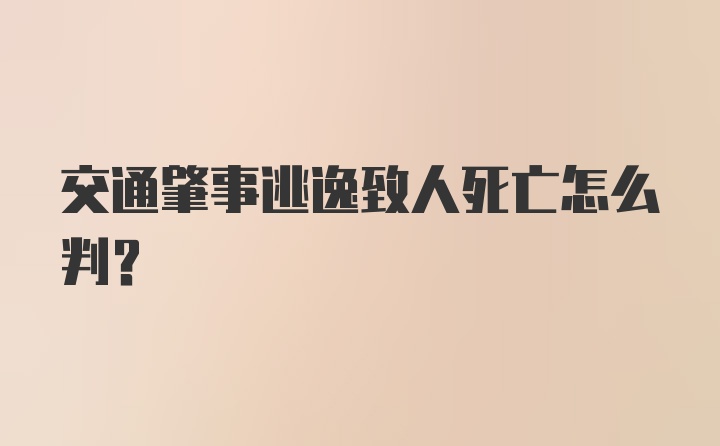 交通肇事逃逸致人死亡怎么判？