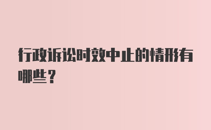 行政诉讼时效中止的情形有哪些?