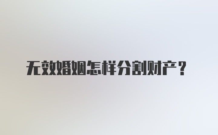 无效婚姻怎样分割财产？