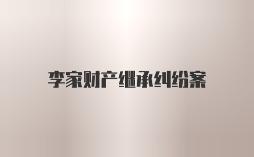 李家财产继承纠纷案
