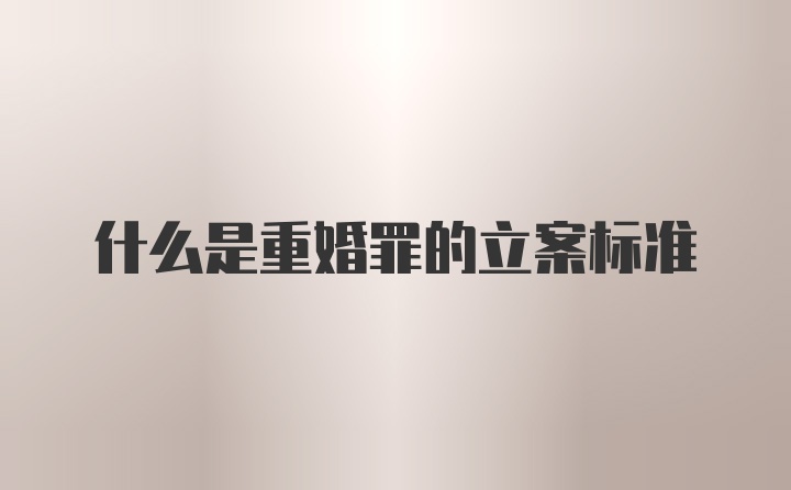 什么是重婚罪的立案标准