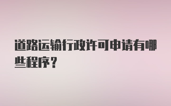 道路运输行政许可申请有哪些程序？