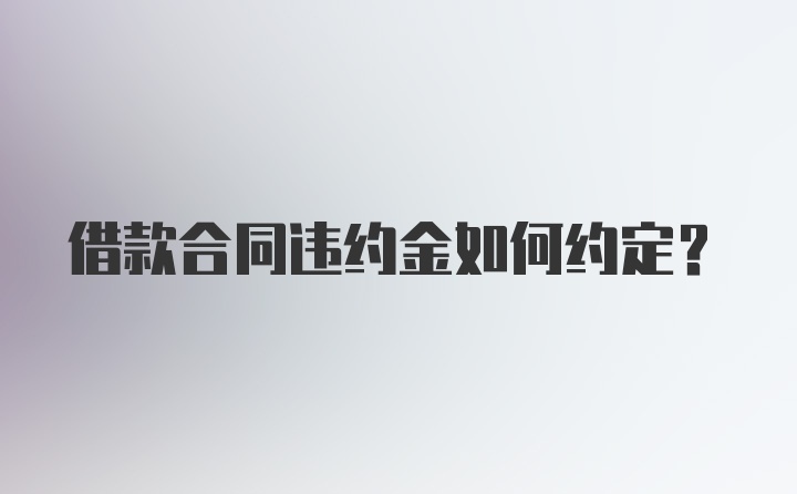 借款合同违约金如何约定？