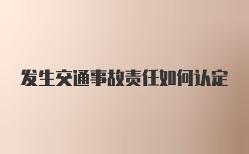 发生交通事故责任如何认定