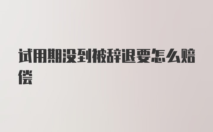 试用期没到被辞退要怎么赔偿