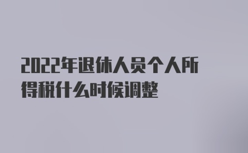 2022年退休人员个人所得税什么时候调整