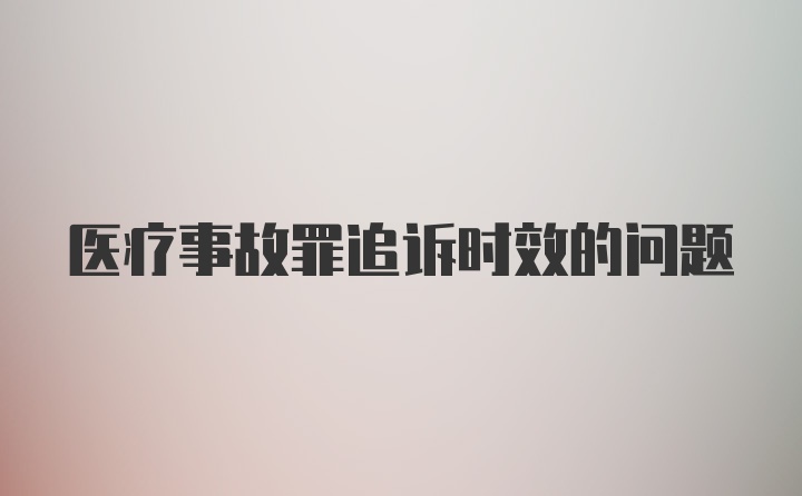 医疗事故罪追诉时效的问题