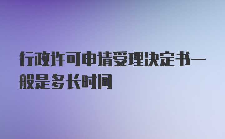 行政许可申请受理决定书一般是多长时间