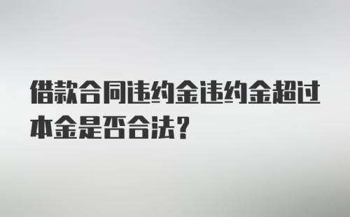 借款合同违约金违约金超过本金是否合法？