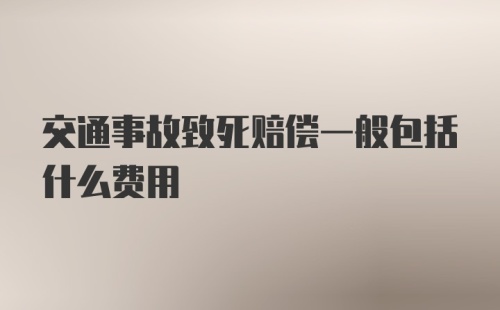 交通事故致死赔偿一般包括什么费用