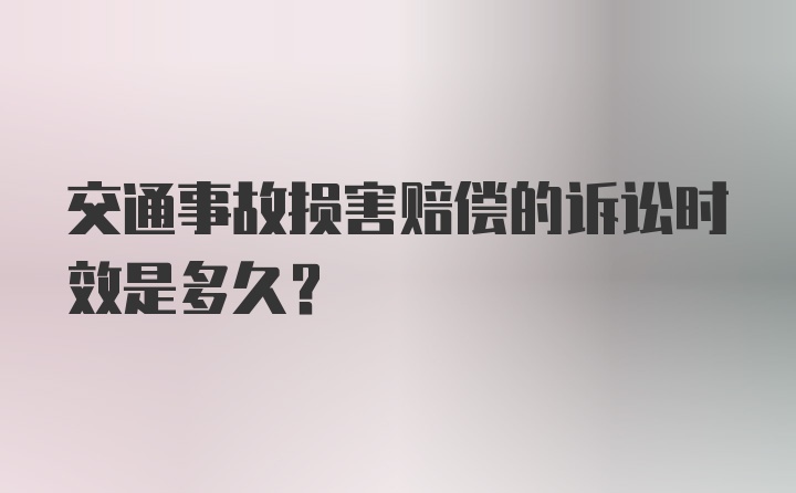 交通事故损害赔偿的诉讼时效是多久？