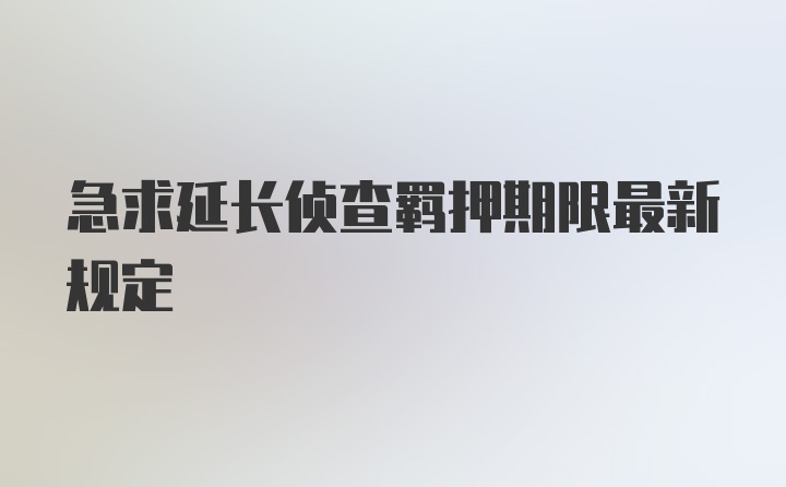 急求延长侦查羁押期限最新规定