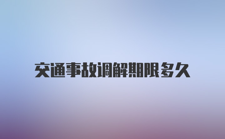 交通事故调解期限多久