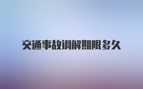 交通事故调解期限多久