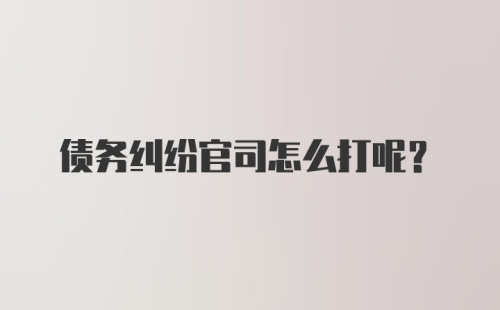 债务纠纷官司怎么打呢？