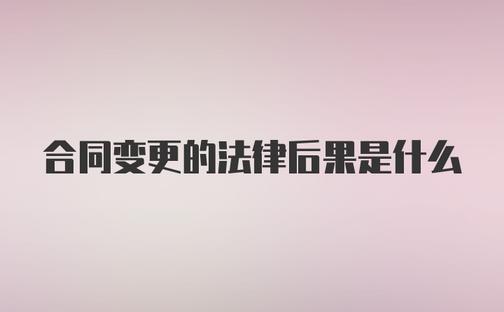 合同变更的法律后果是什么