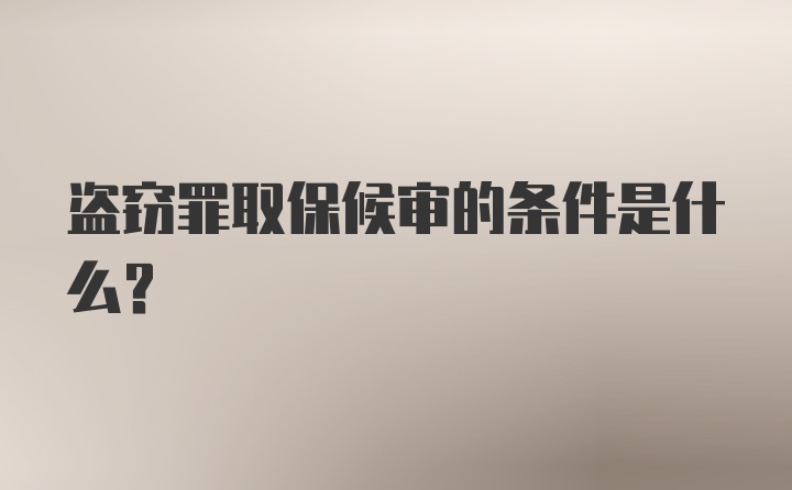 盗窃罪取保候审的条件是什么?